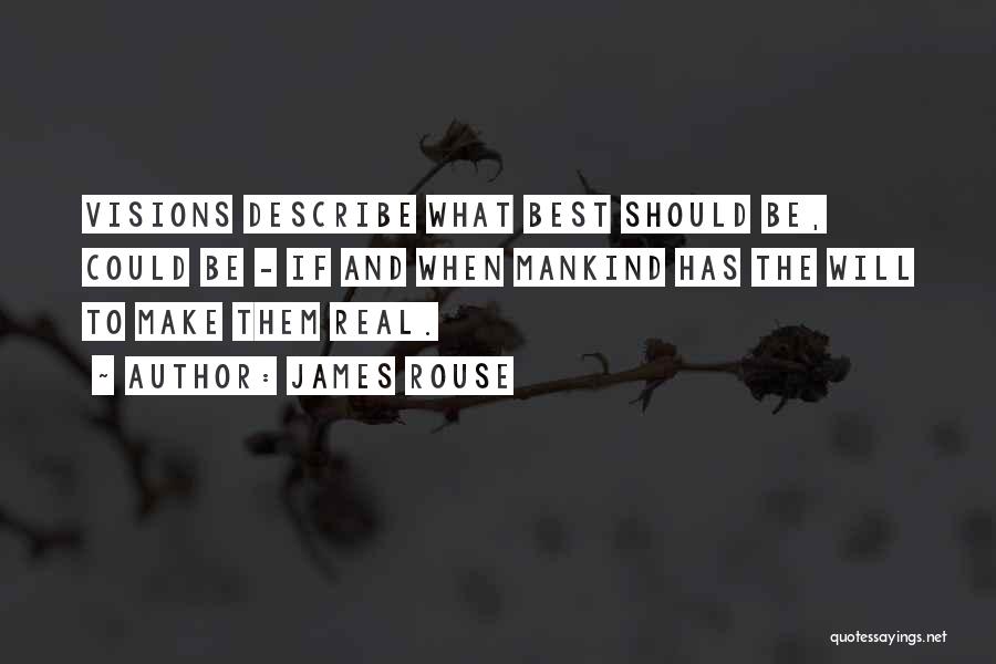 James Rouse Quotes: Visions Describe What Best Should Be, Could Be - If And When Mankind Has The Will To Make Them Real.