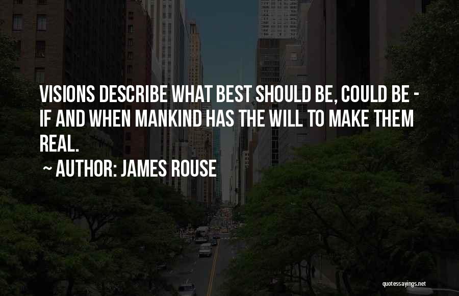 James Rouse Quotes: Visions Describe What Best Should Be, Could Be - If And When Mankind Has The Will To Make Them Real.