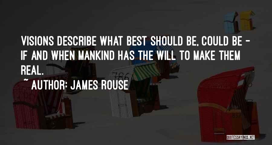 James Rouse Quotes: Visions Describe What Best Should Be, Could Be - If And When Mankind Has The Will To Make Them Real.