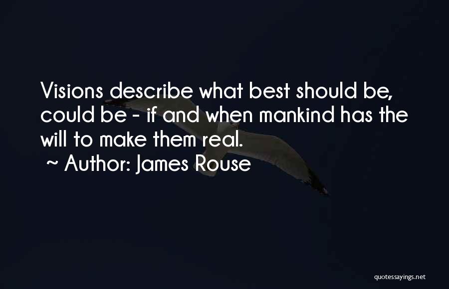 James Rouse Quotes: Visions Describe What Best Should Be, Could Be - If And When Mankind Has The Will To Make Them Real.