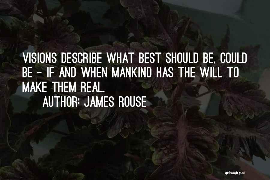 James Rouse Quotes: Visions Describe What Best Should Be, Could Be - If And When Mankind Has The Will To Make Them Real.