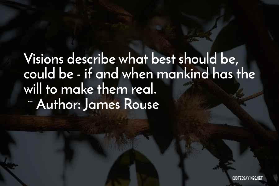 James Rouse Quotes: Visions Describe What Best Should Be, Could Be - If And When Mankind Has The Will To Make Them Real.