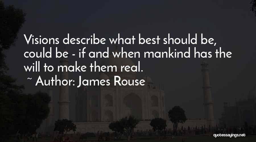 James Rouse Quotes: Visions Describe What Best Should Be, Could Be - If And When Mankind Has The Will To Make Them Real.