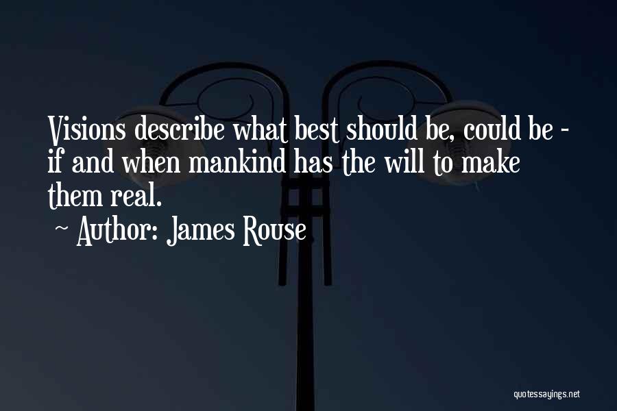 James Rouse Quotes: Visions Describe What Best Should Be, Could Be - If And When Mankind Has The Will To Make Them Real.