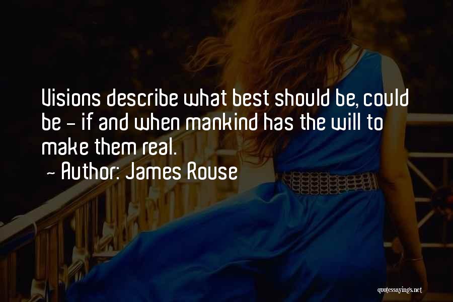 James Rouse Quotes: Visions Describe What Best Should Be, Could Be - If And When Mankind Has The Will To Make Them Real.