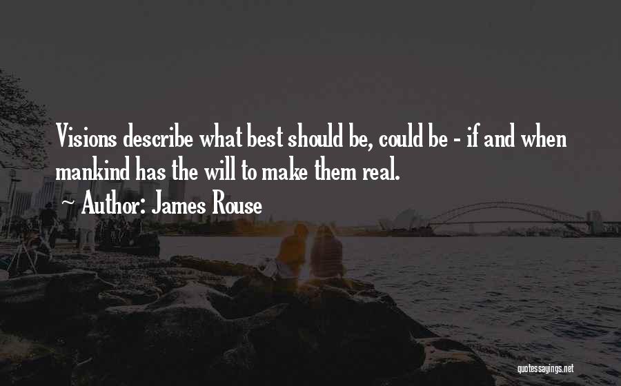 James Rouse Quotes: Visions Describe What Best Should Be, Could Be - If And When Mankind Has The Will To Make Them Real.