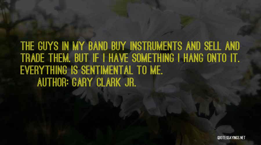 Gary Clark Jr. Quotes: The Guys In My Band Buy Instruments And Sell And Trade Them. But If I Have Something I Hang Onto