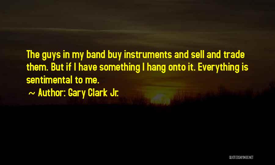 Gary Clark Jr. Quotes: The Guys In My Band Buy Instruments And Sell And Trade Them. But If I Have Something I Hang Onto