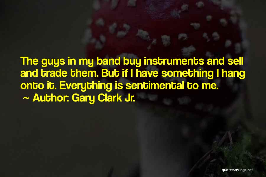 Gary Clark Jr. Quotes: The Guys In My Band Buy Instruments And Sell And Trade Them. But If I Have Something I Hang Onto