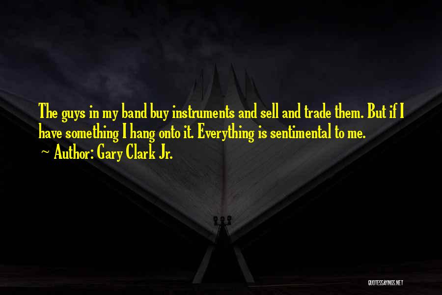 Gary Clark Jr. Quotes: The Guys In My Band Buy Instruments And Sell And Trade Them. But If I Have Something I Hang Onto