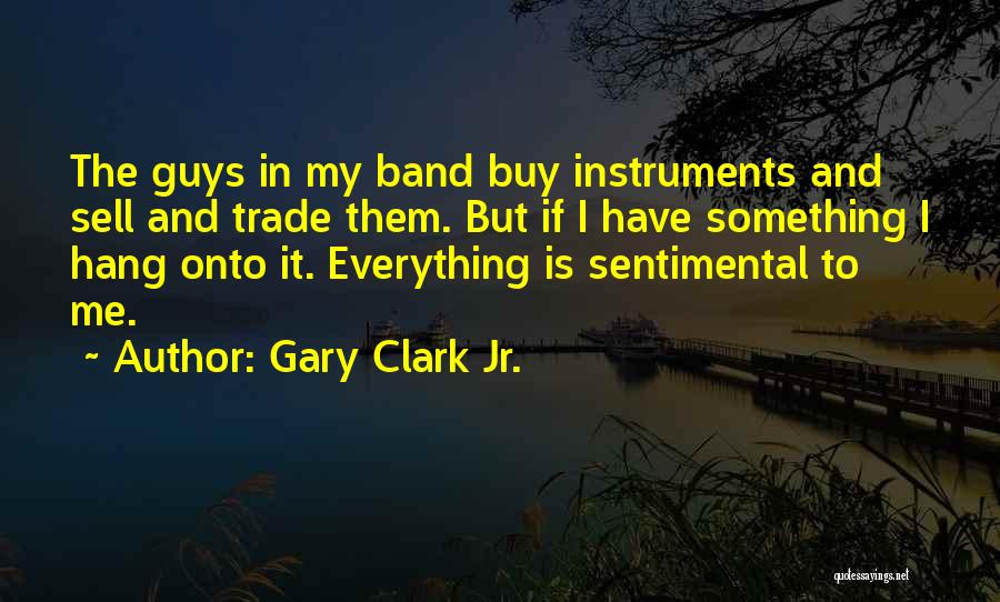 Gary Clark Jr. Quotes: The Guys In My Band Buy Instruments And Sell And Trade Them. But If I Have Something I Hang Onto