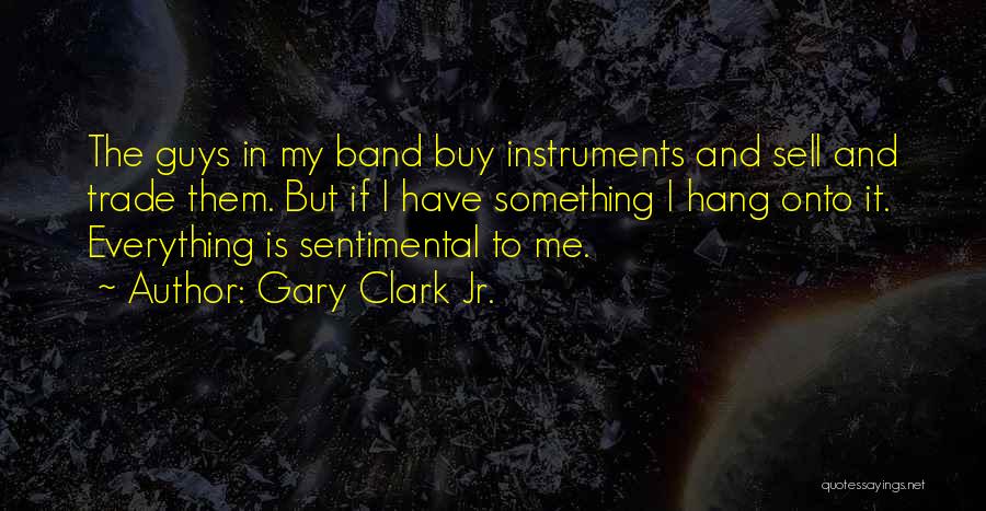 Gary Clark Jr. Quotes: The Guys In My Band Buy Instruments And Sell And Trade Them. But If I Have Something I Hang Onto