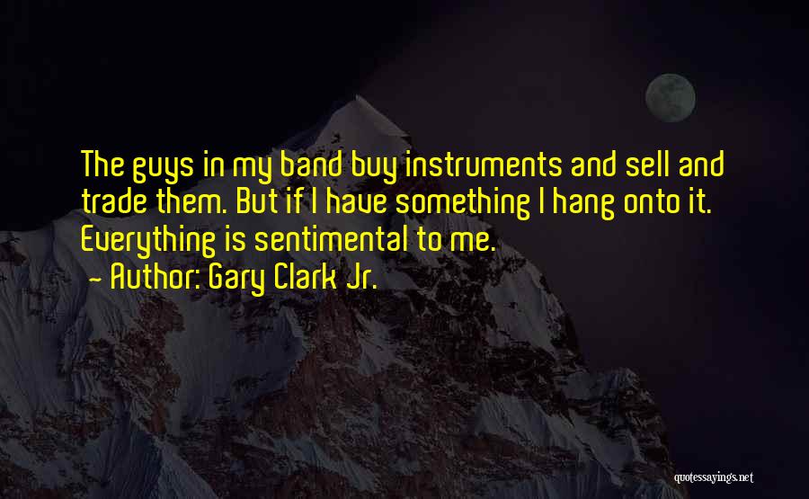 Gary Clark Jr. Quotes: The Guys In My Band Buy Instruments And Sell And Trade Them. But If I Have Something I Hang Onto