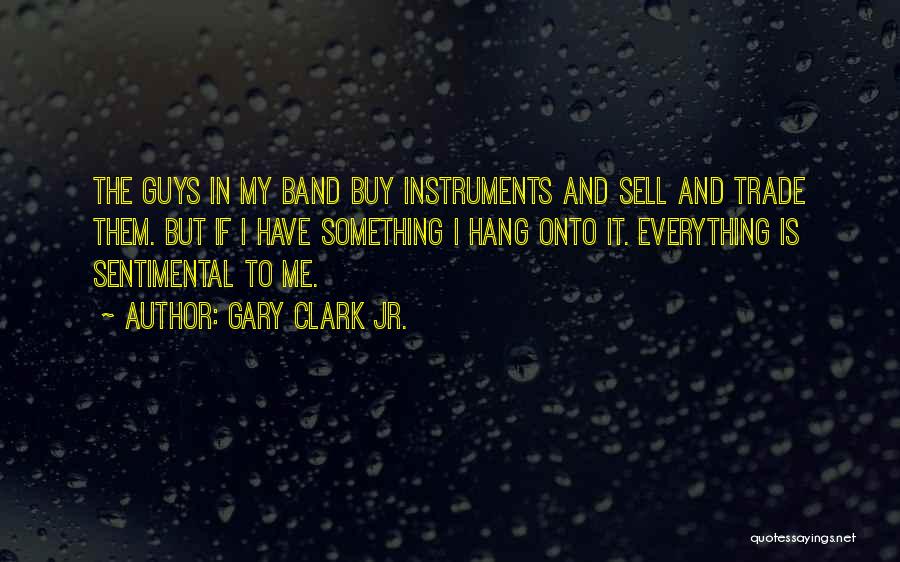 Gary Clark Jr. Quotes: The Guys In My Band Buy Instruments And Sell And Trade Them. But If I Have Something I Hang Onto