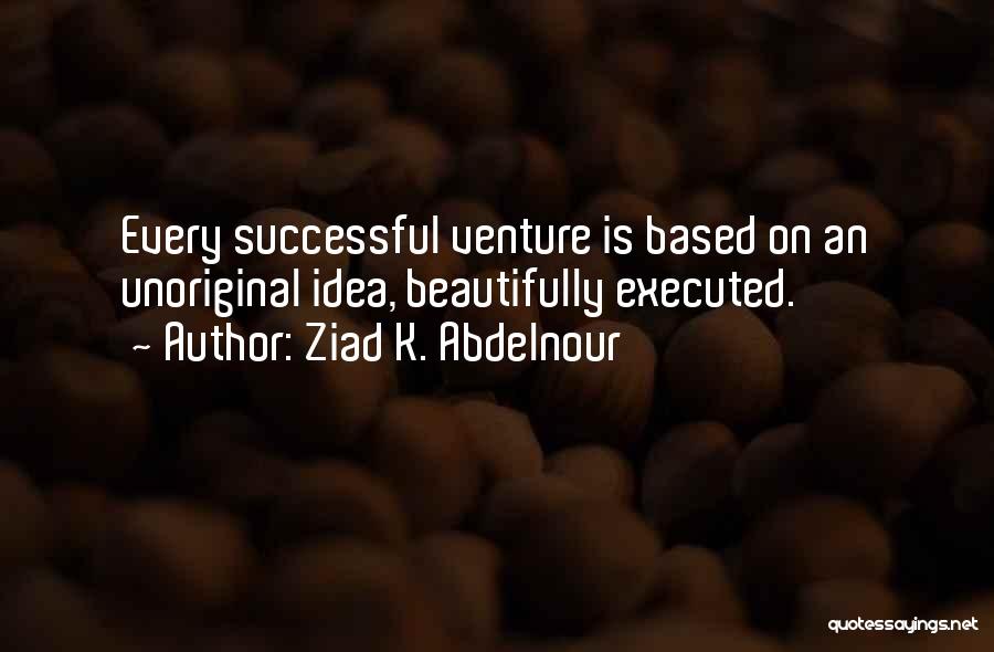 Ziad K. Abdelnour Quotes: Every Successful Venture Is Based On An Unoriginal Idea, Beautifully Executed.