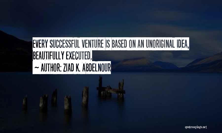 Ziad K. Abdelnour Quotes: Every Successful Venture Is Based On An Unoriginal Idea, Beautifully Executed.