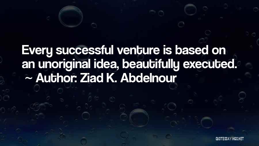 Ziad K. Abdelnour Quotes: Every Successful Venture Is Based On An Unoriginal Idea, Beautifully Executed.