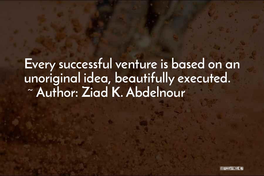 Ziad K. Abdelnour Quotes: Every Successful Venture Is Based On An Unoriginal Idea, Beautifully Executed.