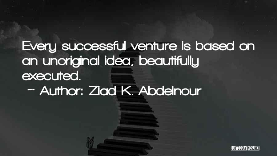 Ziad K. Abdelnour Quotes: Every Successful Venture Is Based On An Unoriginal Idea, Beautifully Executed.