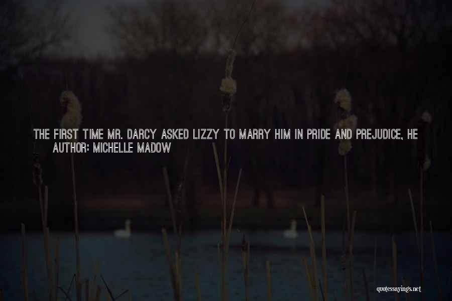 Michelle Madow Quotes: The First Time Mr. Darcy Asked Lizzy To Marry Him In Pride And Prejudice, He Went About It All Wrong,