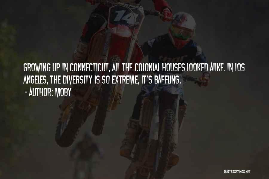 Moby Quotes: Growing Up In Connecticut, All The Colonial Houses Looked Alike. In Los Angeles, The Diversity Is So Extreme, It's Baffling.