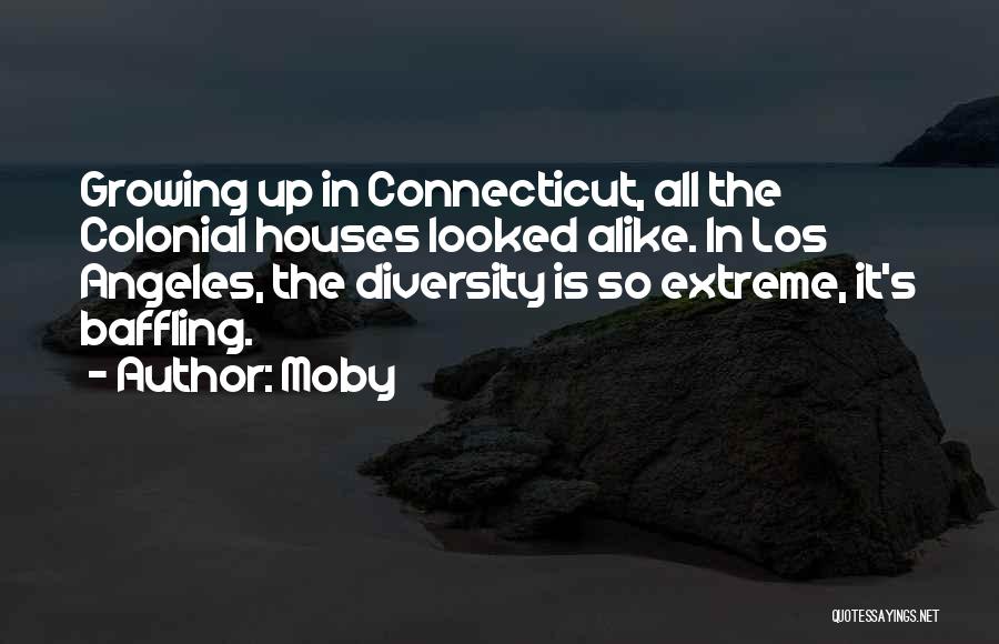Moby Quotes: Growing Up In Connecticut, All The Colonial Houses Looked Alike. In Los Angeles, The Diversity Is So Extreme, It's Baffling.