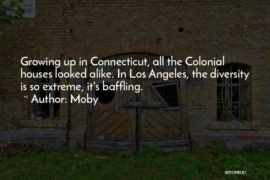 Moby Quotes: Growing Up In Connecticut, All The Colonial Houses Looked Alike. In Los Angeles, The Diversity Is So Extreme, It's Baffling.