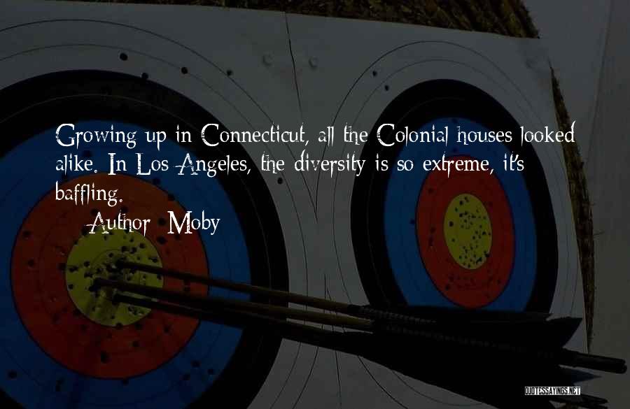 Moby Quotes: Growing Up In Connecticut, All The Colonial Houses Looked Alike. In Los Angeles, The Diversity Is So Extreme, It's Baffling.