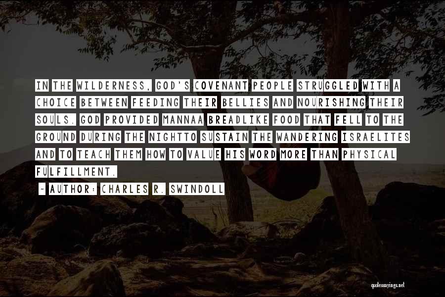 Charles R. Swindoll Quotes: In The Wilderness, God's Covenant People Struggled With A Choice Between Feeding Their Bellies And Nourishing Their Souls. God Provided