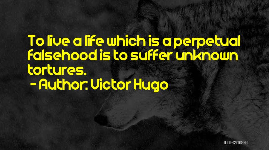 Victor Hugo Quotes: To Live A Life Which Is A Perpetual Falsehood Is To Suffer Unknown Tortures.