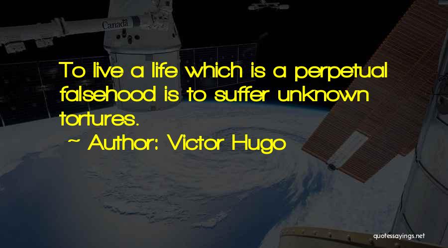 Victor Hugo Quotes: To Live A Life Which Is A Perpetual Falsehood Is To Suffer Unknown Tortures.