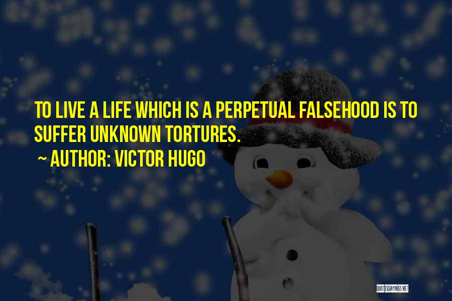 Victor Hugo Quotes: To Live A Life Which Is A Perpetual Falsehood Is To Suffer Unknown Tortures.