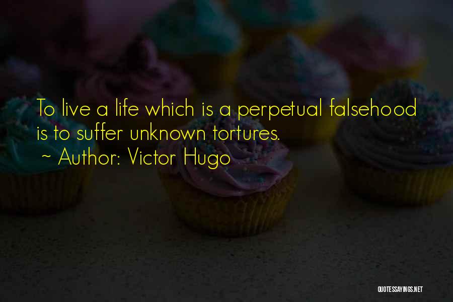 Victor Hugo Quotes: To Live A Life Which Is A Perpetual Falsehood Is To Suffer Unknown Tortures.