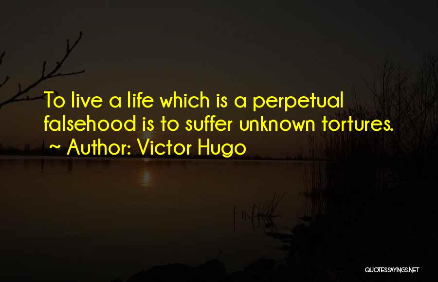 Victor Hugo Quotes: To Live A Life Which Is A Perpetual Falsehood Is To Suffer Unknown Tortures.