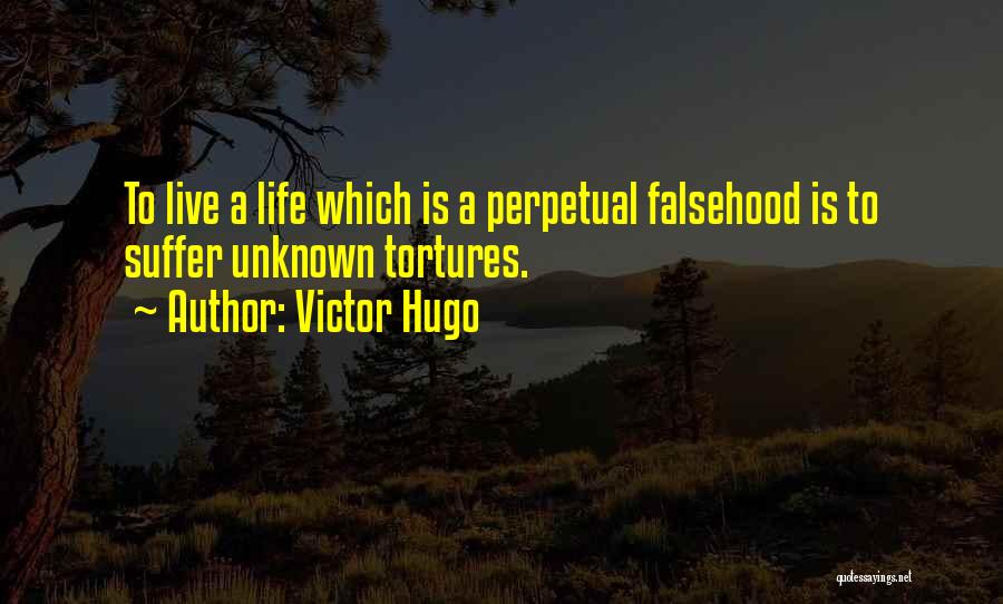 Victor Hugo Quotes: To Live A Life Which Is A Perpetual Falsehood Is To Suffer Unknown Tortures.
