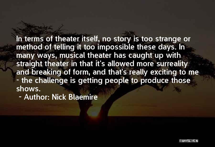 Nick Blaemire Quotes: In Terms Of Theater Itself, No Story Is Too Strange Or Method Of Telling It Too Impossible These Days. In