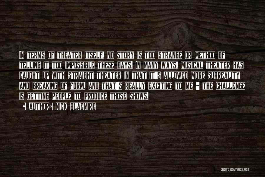 Nick Blaemire Quotes: In Terms Of Theater Itself, No Story Is Too Strange Or Method Of Telling It Too Impossible These Days. In