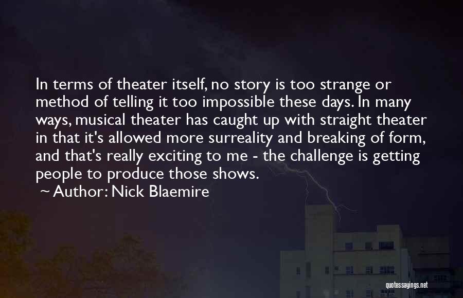 Nick Blaemire Quotes: In Terms Of Theater Itself, No Story Is Too Strange Or Method Of Telling It Too Impossible These Days. In