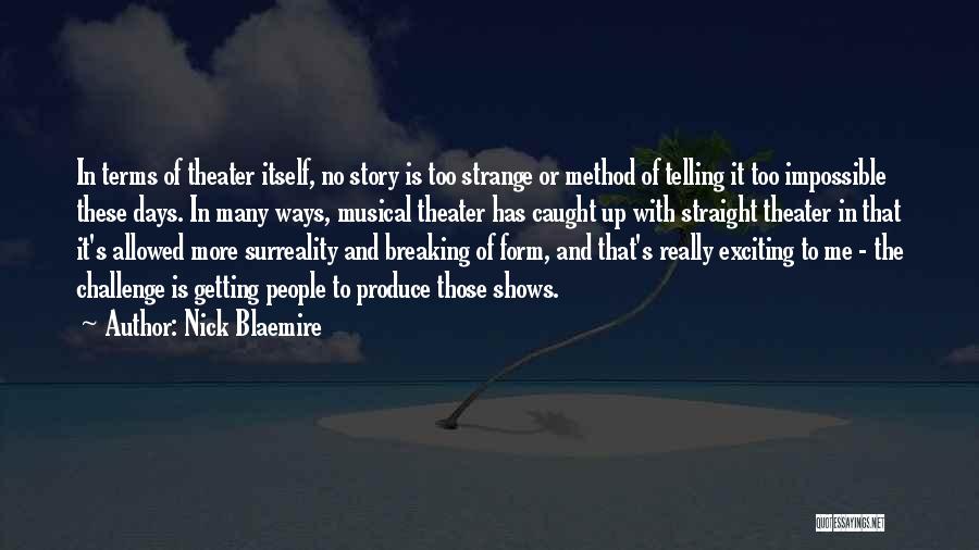 Nick Blaemire Quotes: In Terms Of Theater Itself, No Story Is Too Strange Or Method Of Telling It Too Impossible These Days. In