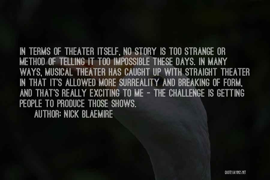 Nick Blaemire Quotes: In Terms Of Theater Itself, No Story Is Too Strange Or Method Of Telling It Too Impossible These Days. In