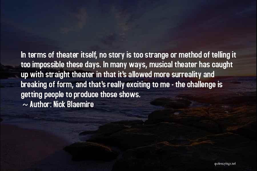 Nick Blaemire Quotes: In Terms Of Theater Itself, No Story Is Too Strange Or Method Of Telling It Too Impossible These Days. In