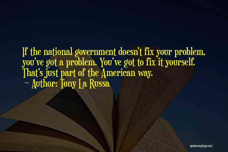 Tony La Russa Quotes: If The National Government Doesn't Fix Your Problem, You've Got A Problem. You've Got To Fix It Yourself. That's Just