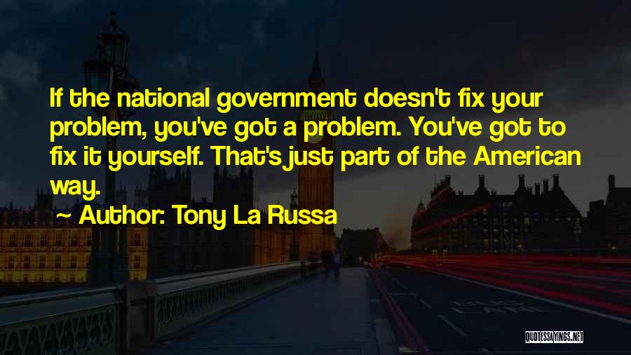 Tony La Russa Quotes: If The National Government Doesn't Fix Your Problem, You've Got A Problem. You've Got To Fix It Yourself. That's Just