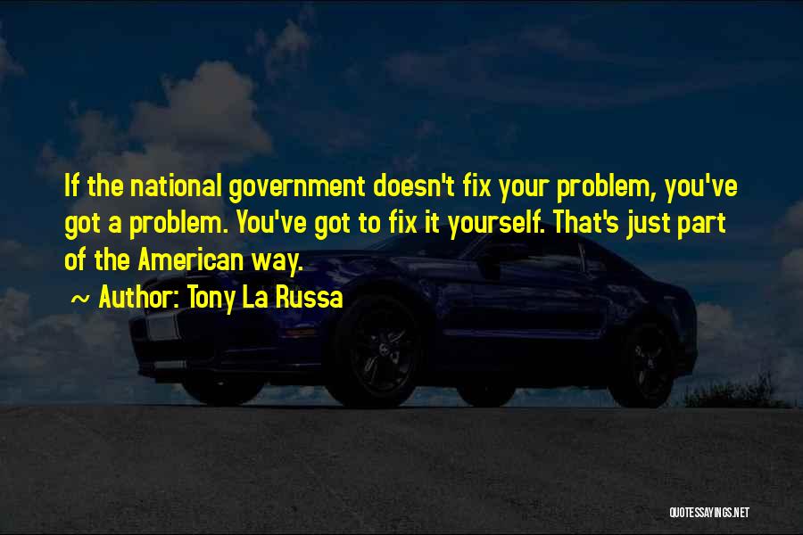 Tony La Russa Quotes: If The National Government Doesn't Fix Your Problem, You've Got A Problem. You've Got To Fix It Yourself. That's Just