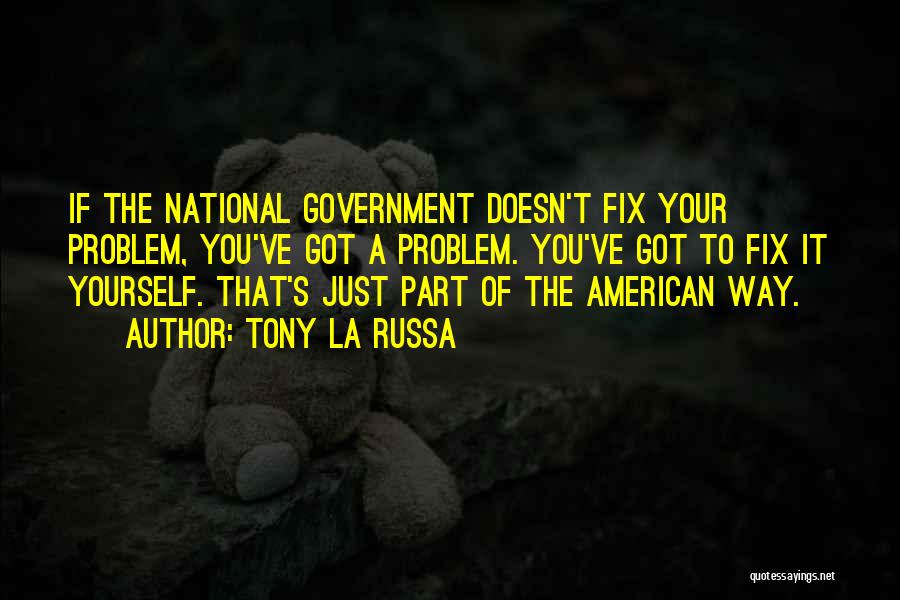 Tony La Russa Quotes: If The National Government Doesn't Fix Your Problem, You've Got A Problem. You've Got To Fix It Yourself. That's Just