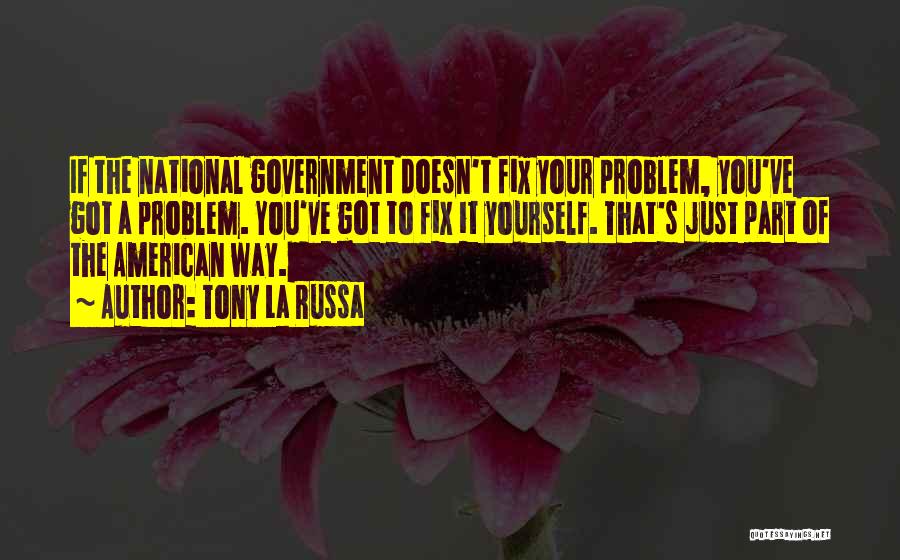 Tony La Russa Quotes: If The National Government Doesn't Fix Your Problem, You've Got A Problem. You've Got To Fix It Yourself. That's Just