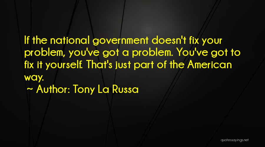 Tony La Russa Quotes: If The National Government Doesn't Fix Your Problem, You've Got A Problem. You've Got To Fix It Yourself. That's Just