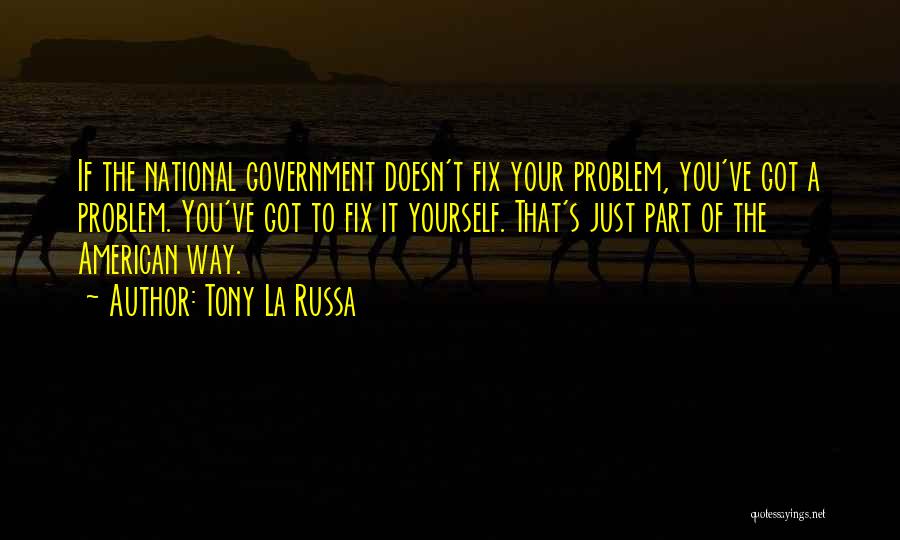 Tony La Russa Quotes: If The National Government Doesn't Fix Your Problem, You've Got A Problem. You've Got To Fix It Yourself. That's Just