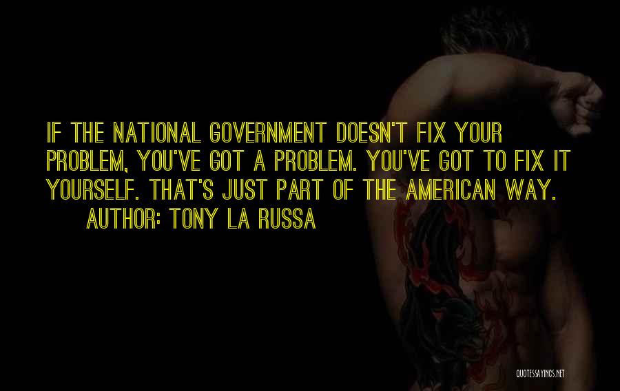 Tony La Russa Quotes: If The National Government Doesn't Fix Your Problem, You've Got A Problem. You've Got To Fix It Yourself. That's Just