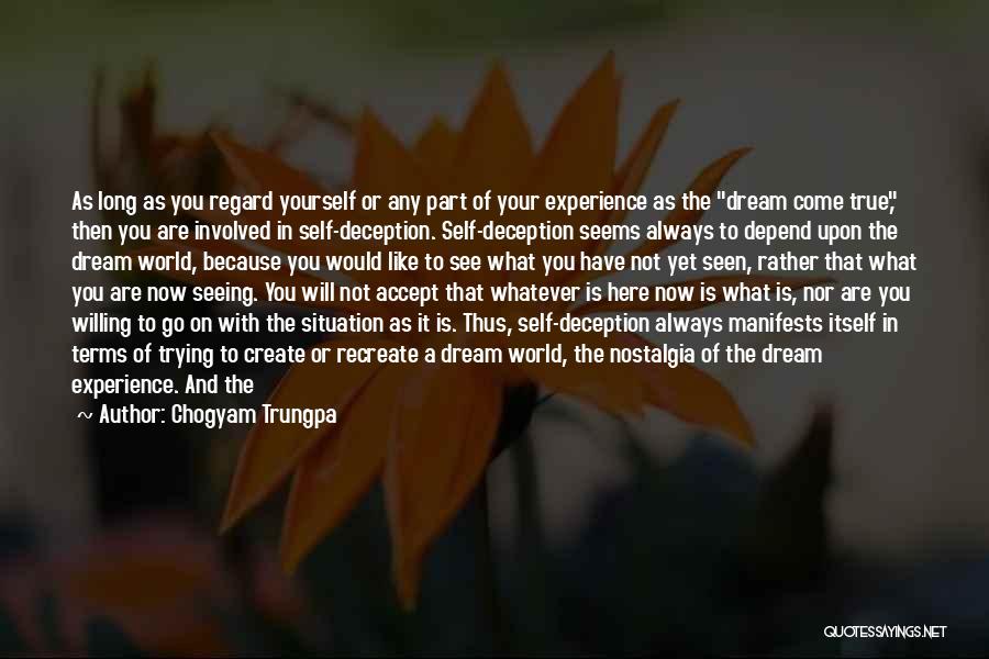 Chogyam Trungpa Quotes: As Long As You Regard Yourself Or Any Part Of Your Experience As The Dream Come True, Then You Are